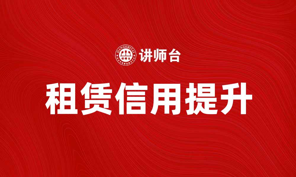 文章提升租赁信用的重要性与实用策略解析的缩略图