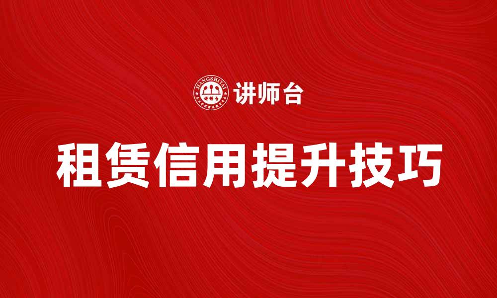 文章租赁信用提升技巧，助你轻松租房无忧的缩略图