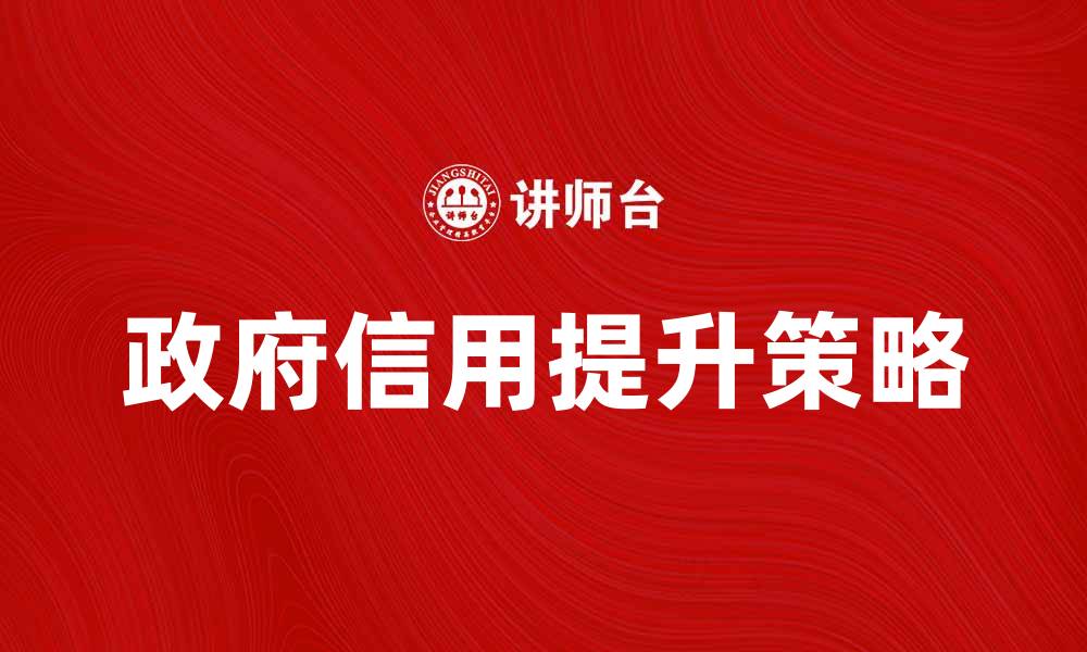 文章提升政府信用的重要性与实践策略分析的缩略图