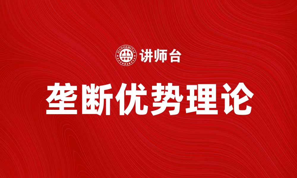 文章垄断优势理论解析：如何在市场中获取竞争优势的缩略图
