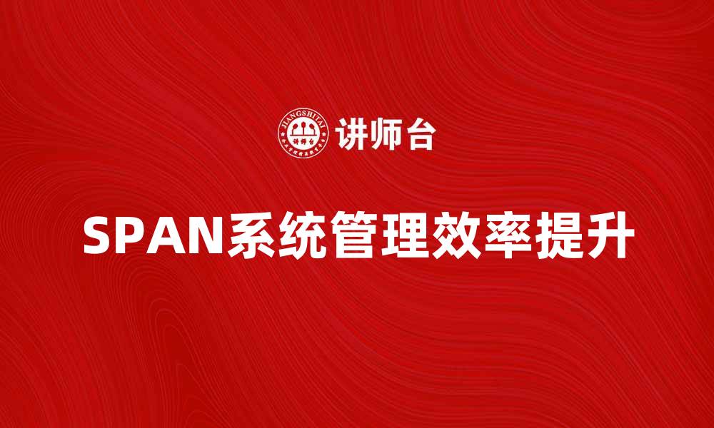 文章探秘SPAN系统：提升企业管理效率的利器的缩略图