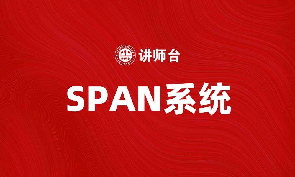 文章探索SPAN系统：提升企业数据管理效率的利器的缩略图