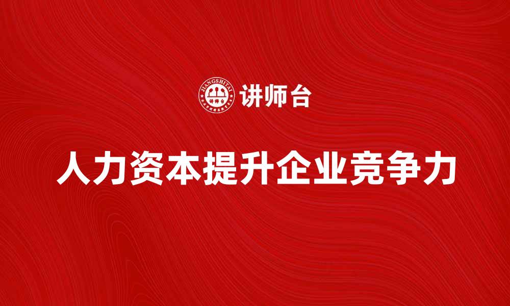 文章人力资本说：提升企业竞争力的关键因素的缩略图