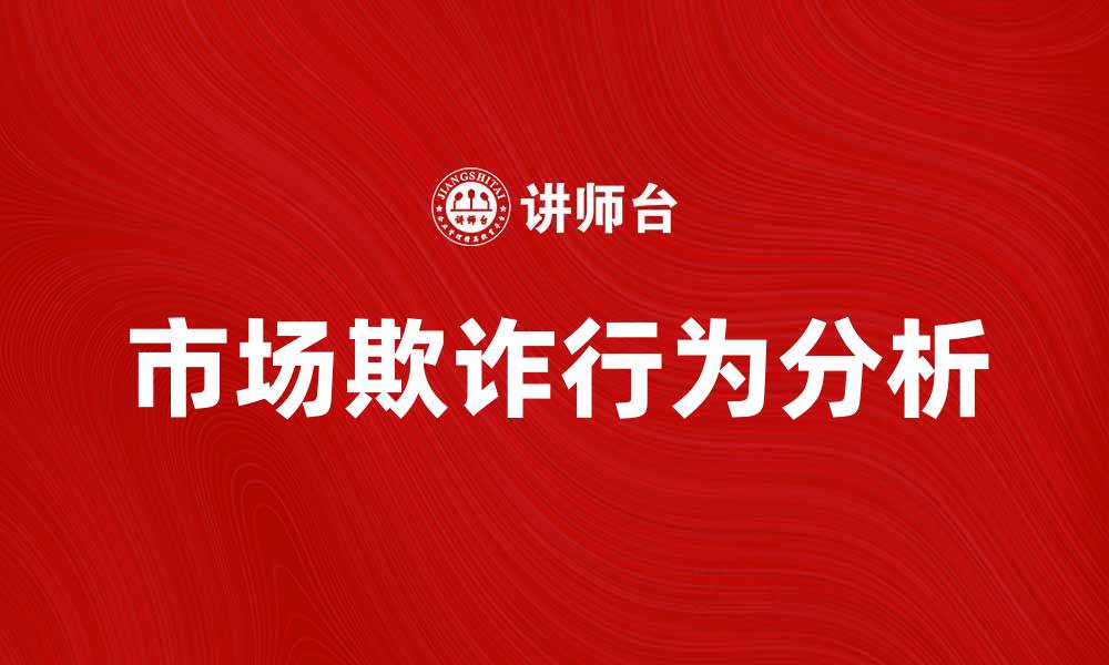 文章市场欺诈理论：揭示商业世界的潜规则与对策的缩略图