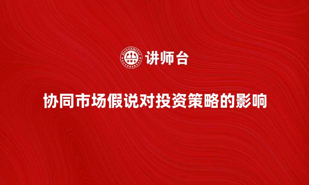 文章深入解析协同市场假说对投资策略的影响的缩略图