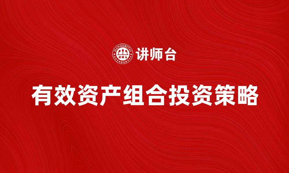 文章有效资产组合的投资策略与风险管理技巧的缩略图