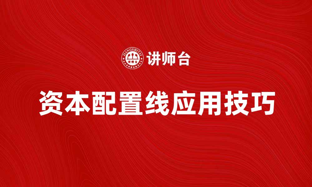 文章深入解析资本配置线的意义与应用技巧的缩略图
