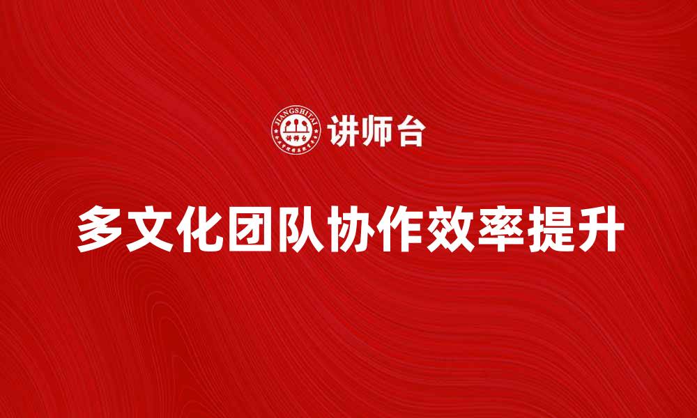 文章多文化工作群体如何提升团队协作效率的缩略图