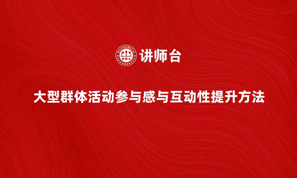 文章大型群体活动策划：提升参与感和互动性的方法的缩略图