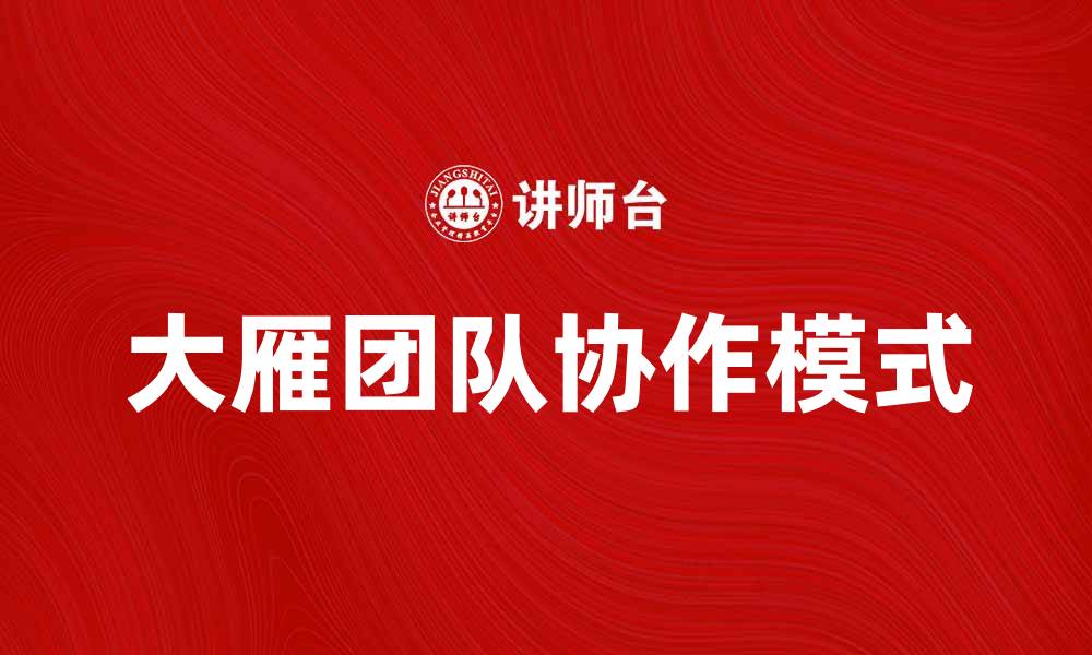文章大雁团队：引领高效协作的创新模式解析的缩略图