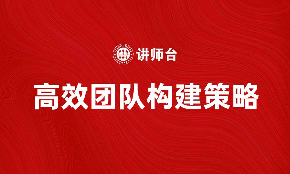 文章打造高效团队的关键技巧与策略解析的缩略图