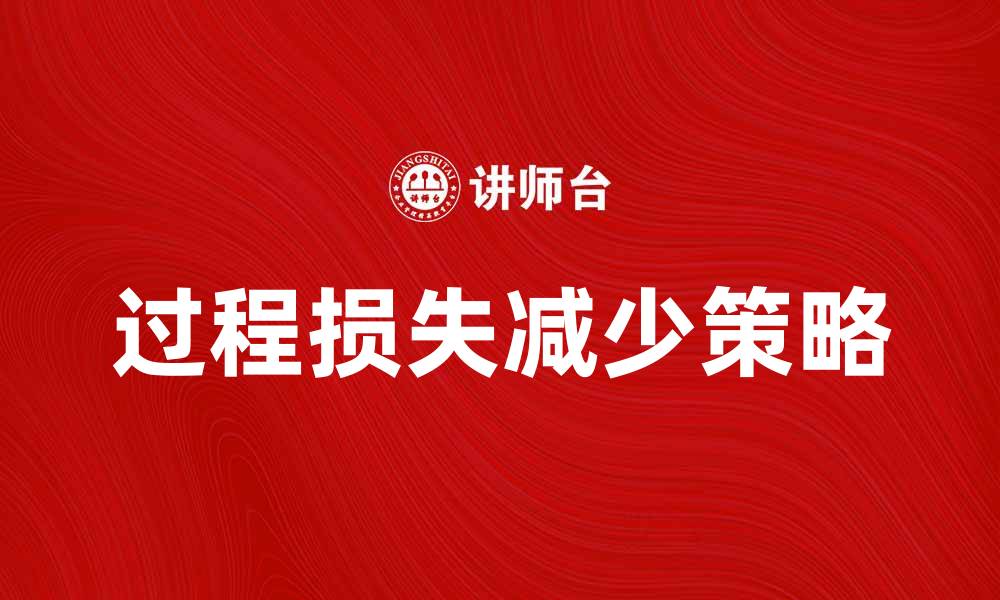 文章提升企业效率的关键：如何减少过程损失的缩略图