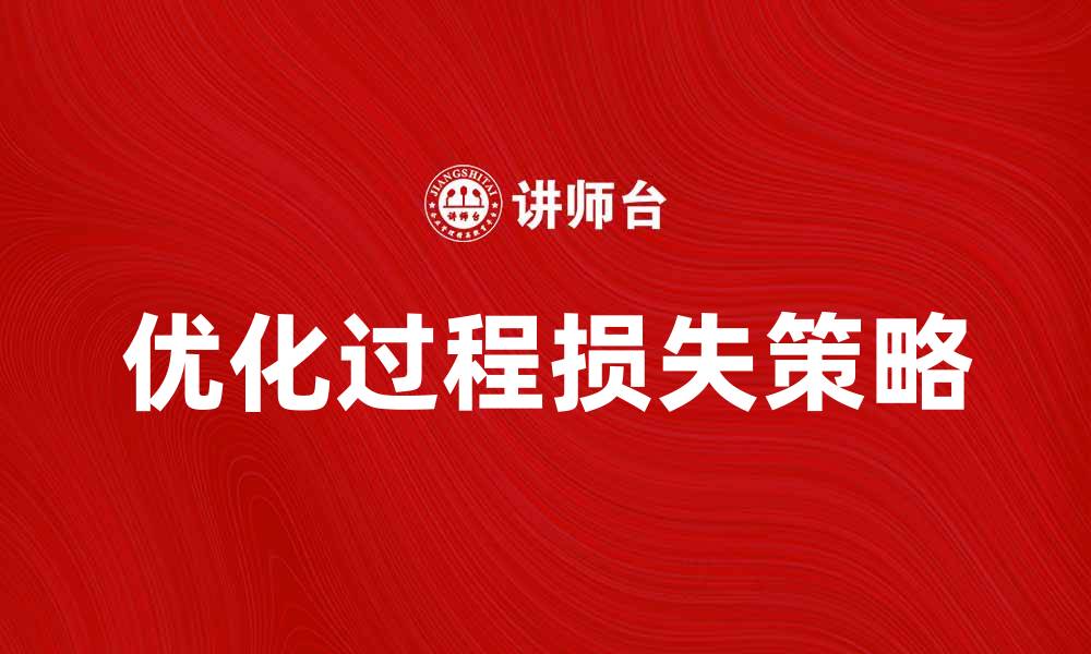 文章优化过程损失，提高生产效率的有效策略的缩略图