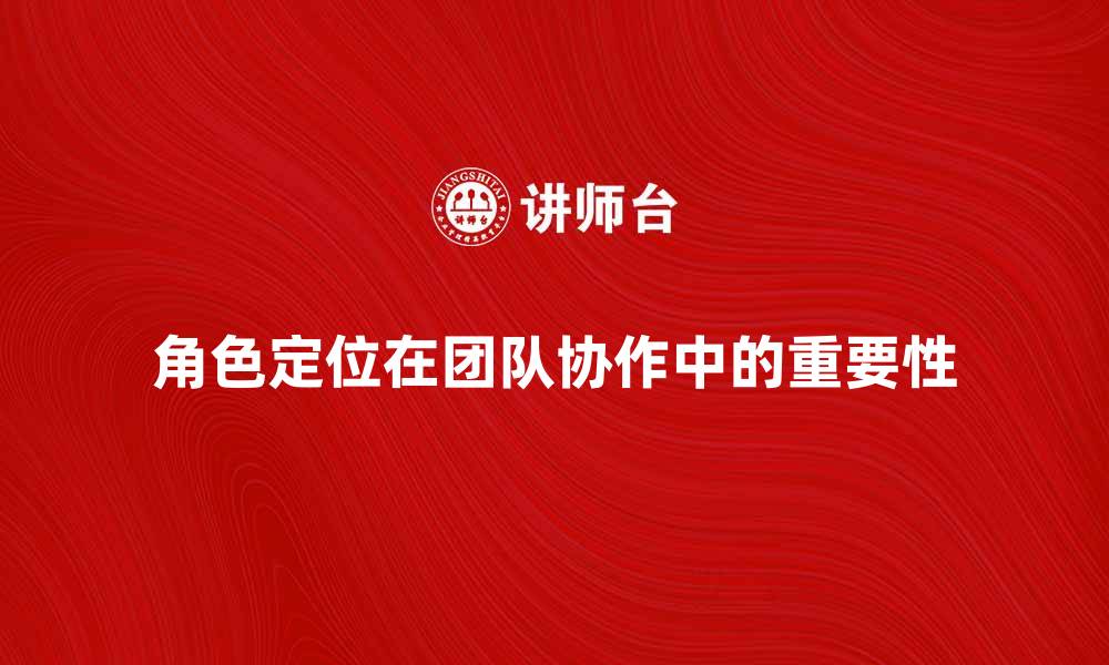 文章探索角色定位在团队协作中的重要性与应用的缩略图