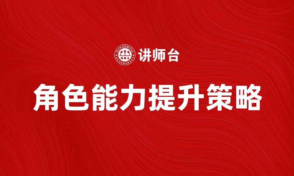 文章提升角色能力的五大关键策略与技巧的缩略图
