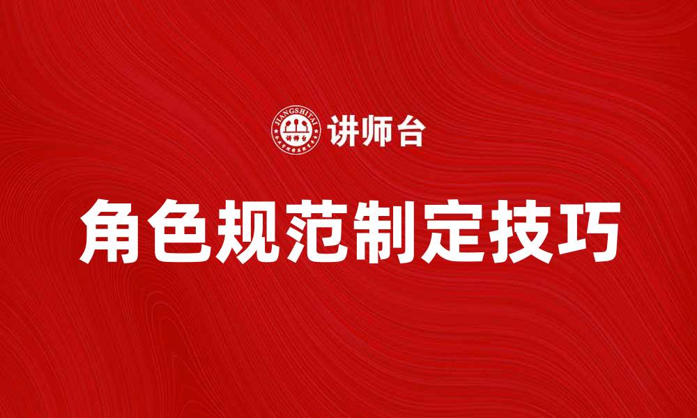 文章提升团队效率的角色规范制定技巧的缩略图