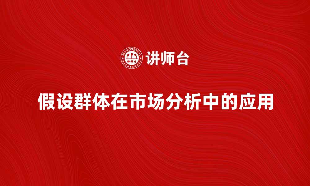 文章假设群体对市场分析的重要性与应用探讨的缩略图