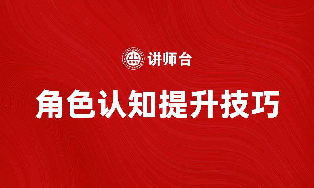 文章提升角色认知的技巧与方法，助力个人成长与发展的缩略图