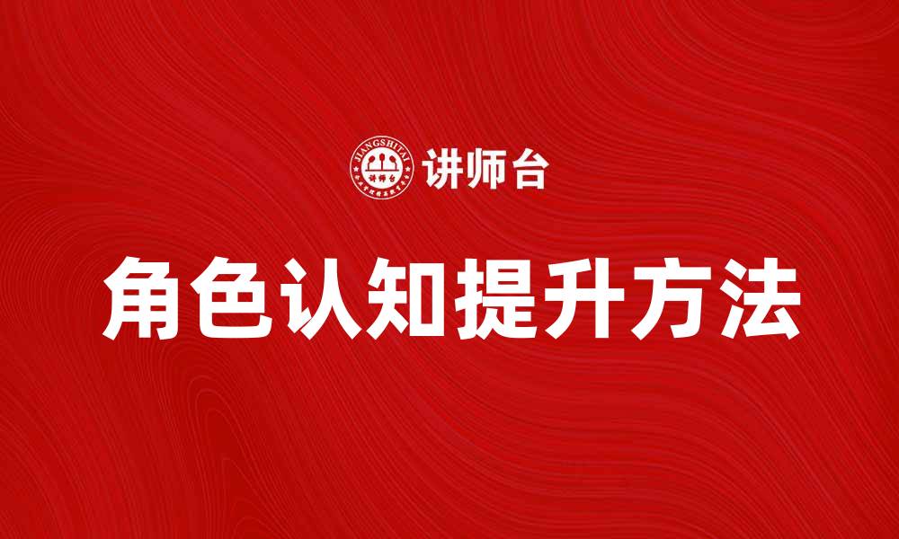 文章提升角色认知的有效方法与实践技巧的缩略图