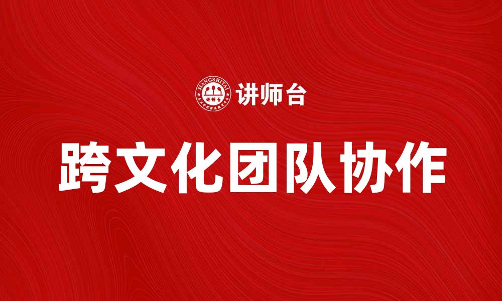 文章跨文化团队协作的成功秘诀与挑战探讨的缩略图