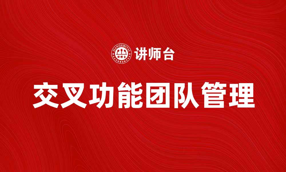 文章如何有效管理交叉功能团队提升项目成功率的缩略图