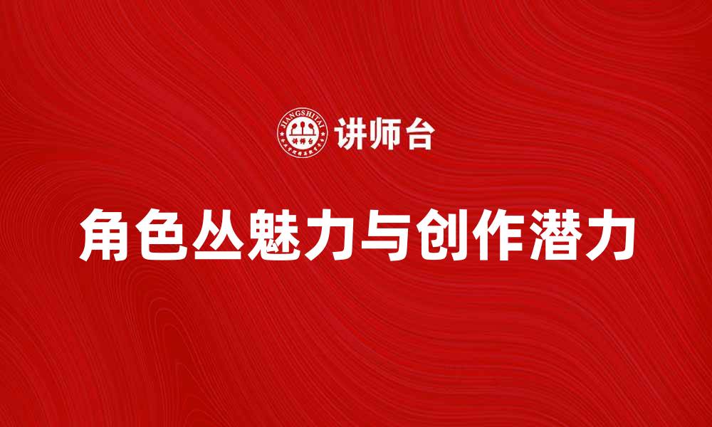 角色丛魅力与创作潜力