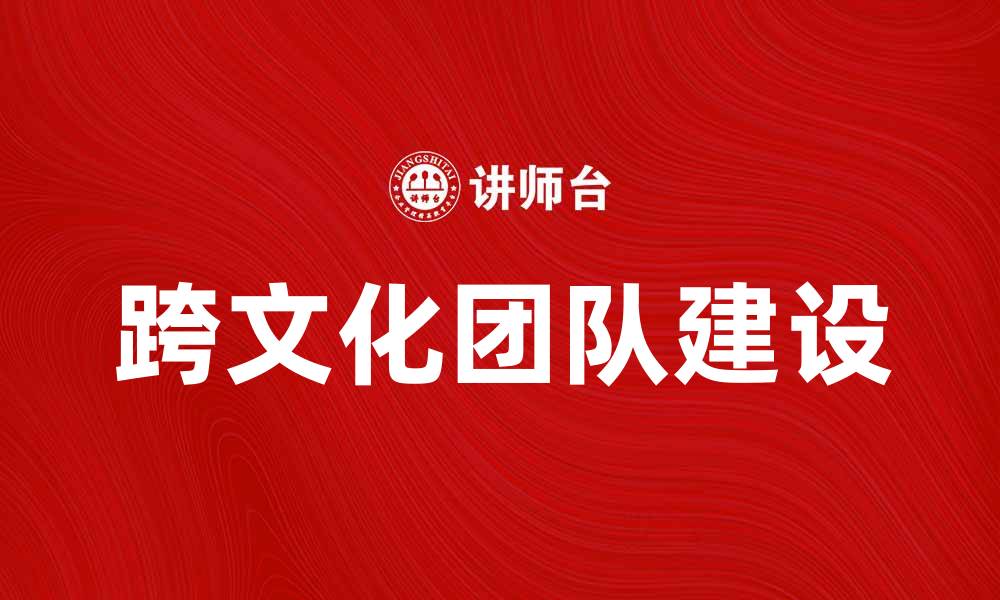 文章跨文化团队建设的成功秘诀与挑战分析的缩略图
