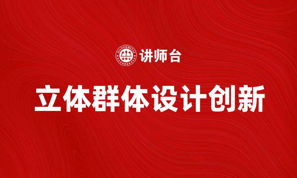 文章探索立体群体的魅力与设计创新之美的缩略图