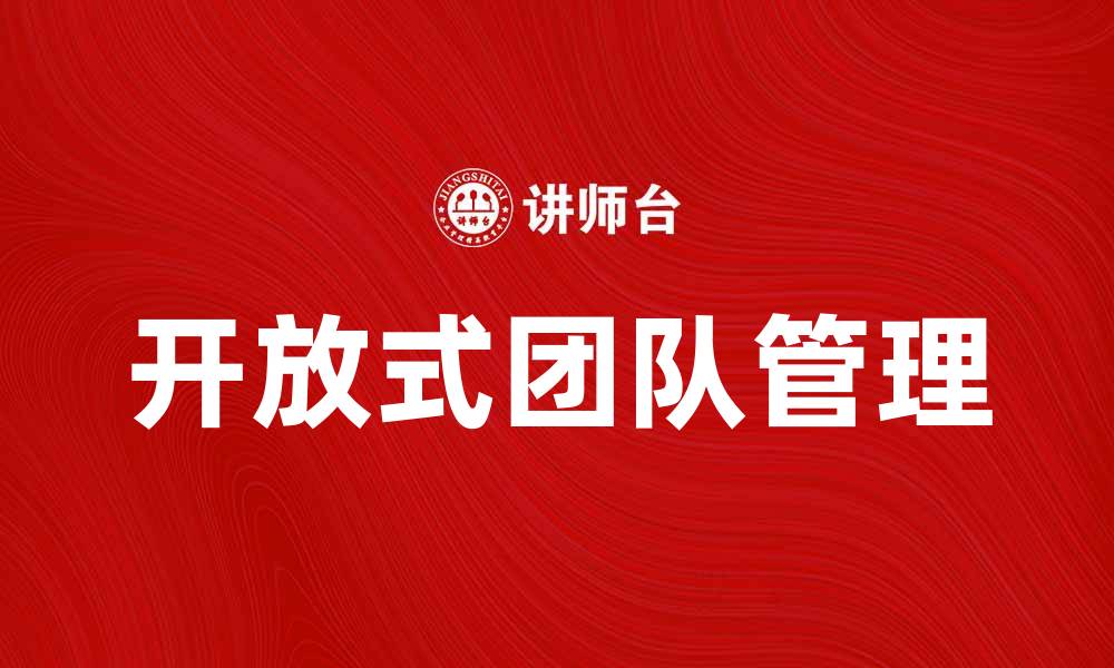 文章如何打造高效的开放式团队提升工作效率的缩略图