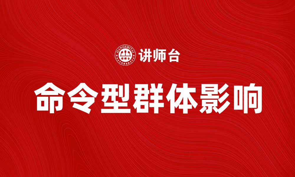文章命令型群体如何影响团队协作与决策效率的缩略图