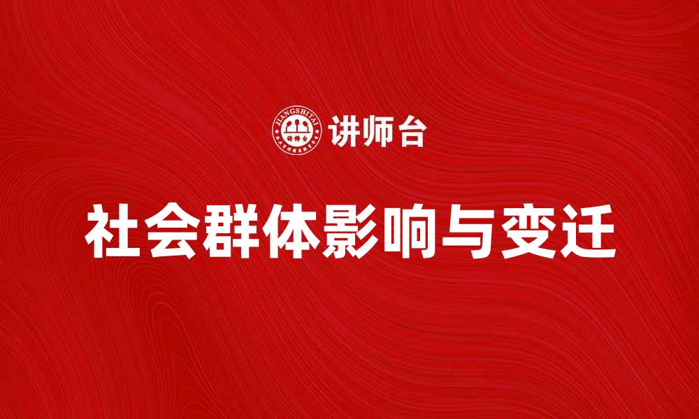 文章探索社会群体对现代社会的影响与变迁的缩略图