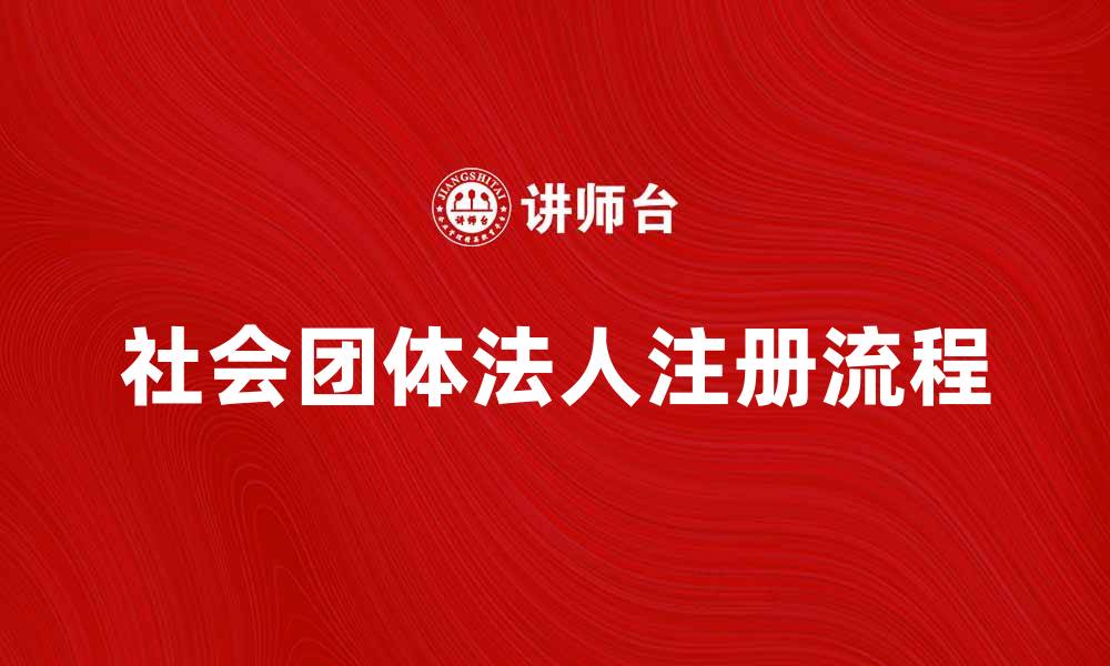 文章社会团体法人注册流程与注意事项解析的缩略图