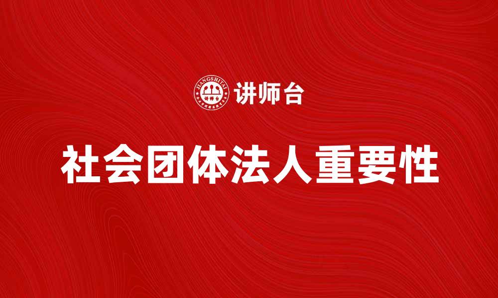 文章社会团体法人的定义与重要性解析的缩略图