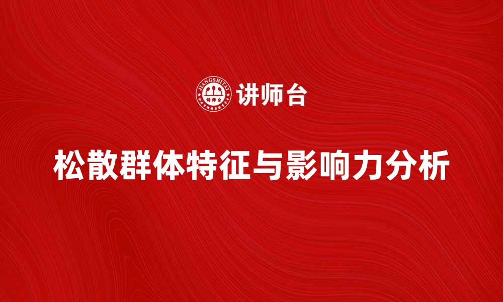 文章探索松散群体的特征与影响力分析的缩略图