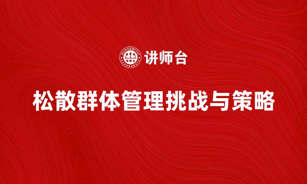 文章松散群体的优势与挑战：如何有效管理和协作的缩略图