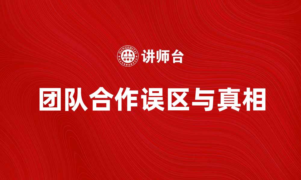 文章团体迷思：揭示团队合作中的常见误区与真相的缩略图