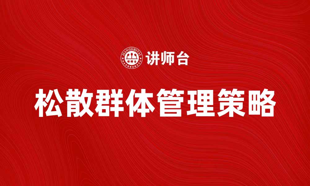 文章松散群体的特点与管理策略探讨的缩略图