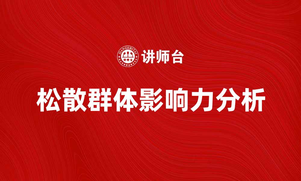 文章探索松散群体的特征与影响力分析的缩略图