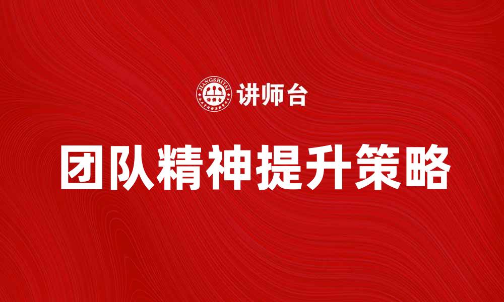 文章提升团队精神，打造高效协作团队的秘诀的缩略图