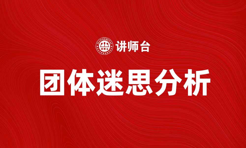 文章揭开团体迷思的真相，探讨群体决策的心理机制的缩略图