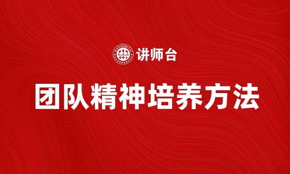文章团队精神在职场中的重要性与培养方法的缩略图