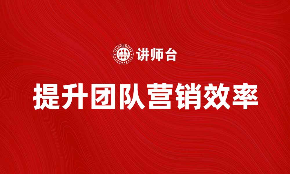 提升团队营销效率