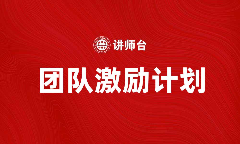 文章团队激励计划如何提升员工积极性和工作效率的缩略图