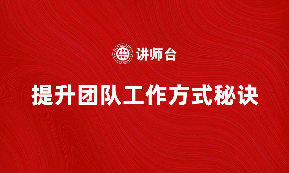 文章提升团队工作方式的五大秘诀与实践经验的缩略图