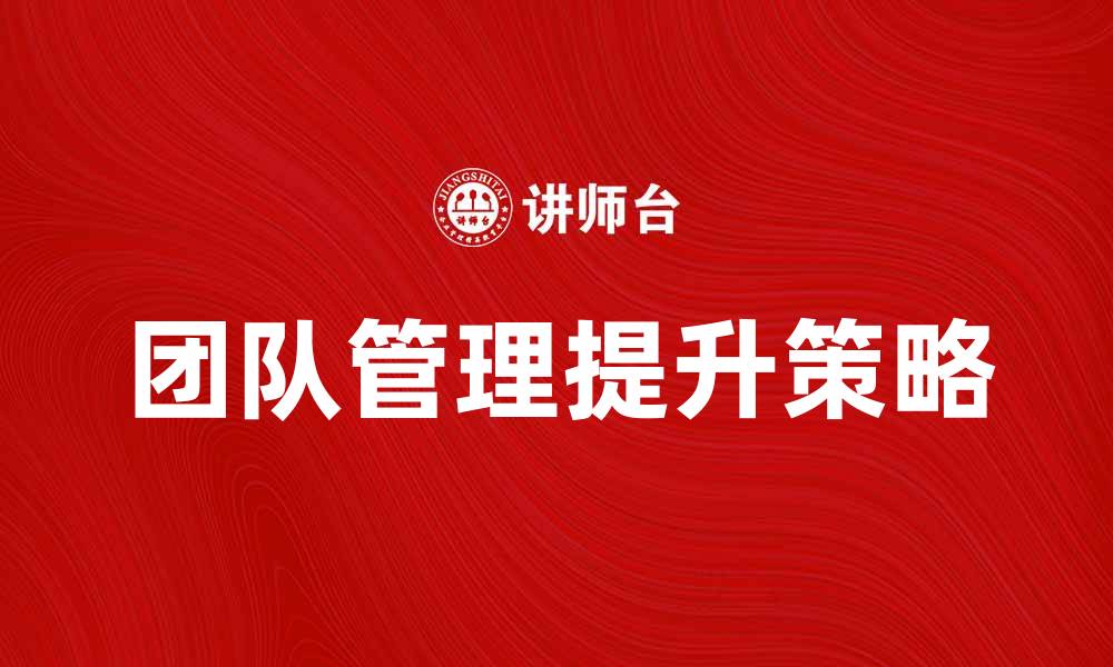 文章提升团队管理剖面的五大策略与实践分享的缩略图