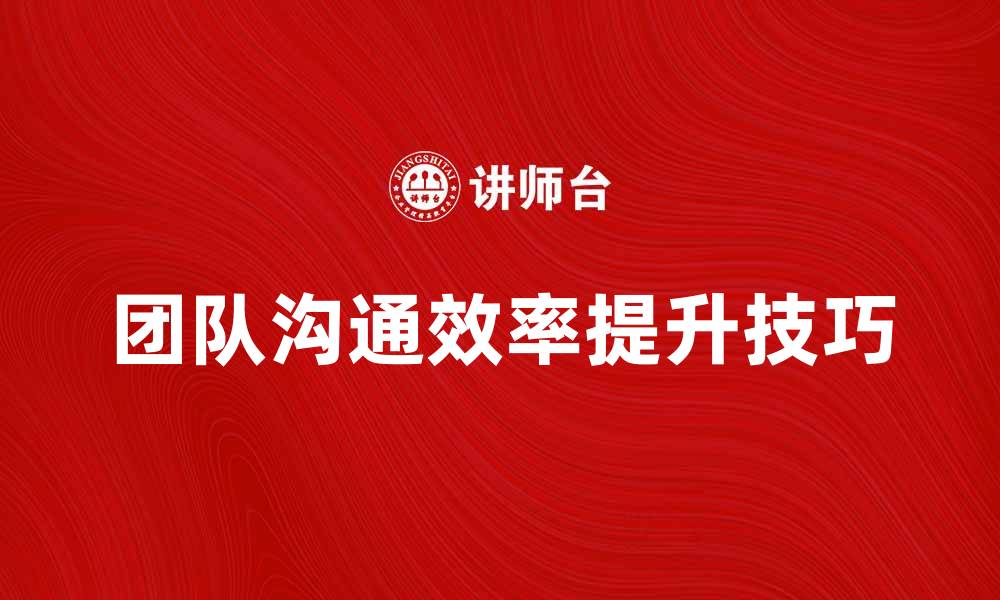 团队沟通效率提升技巧