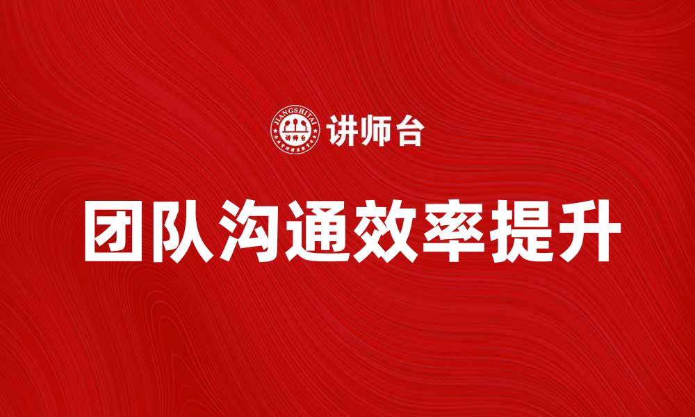 文章提升团队沟通效率的五大实用技巧的缩略图