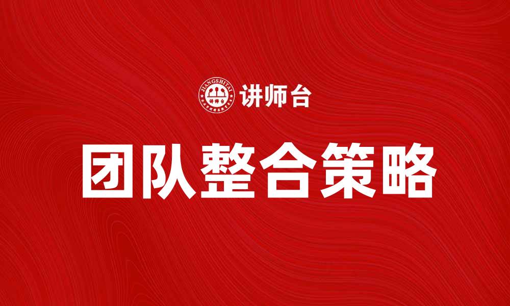 文章团队整合的最佳策略与实践分享的缩略图