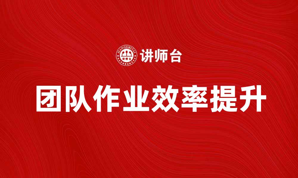 文章团队作业的最佳实践与提高效率的技巧的缩略图