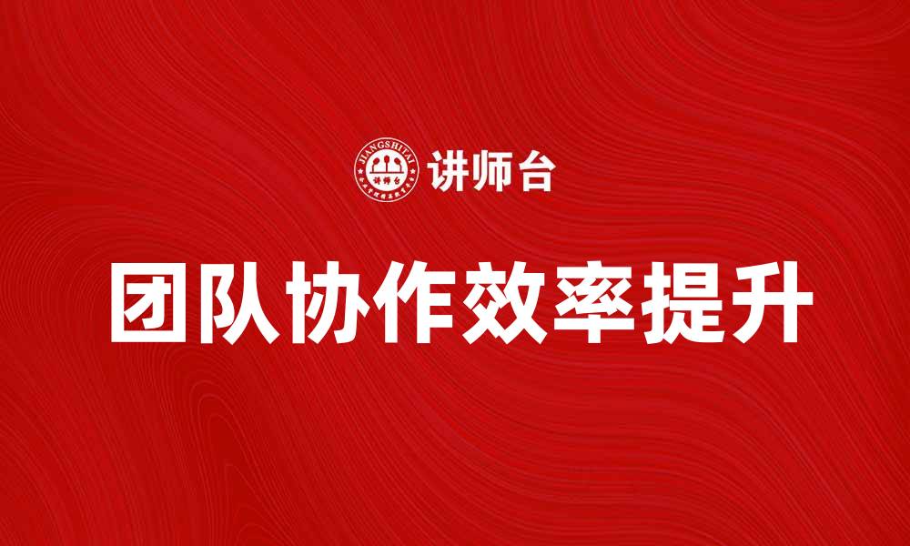 文章团队作业的重要性及提升协作效率的方法的缩略图